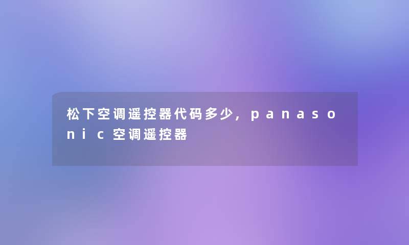 松下空调遥控器代码多少,panasonic空调遥控器 松下空调遥控器代码多少,panasonic空调遥控器