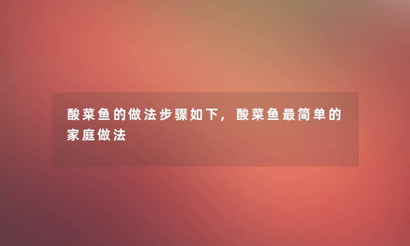 酸菜鱼的做法步骤如下,酸菜鱼简单的家庭做法 酸菜鱼的做法步骤如下,酸菜鱼简单的家庭做法