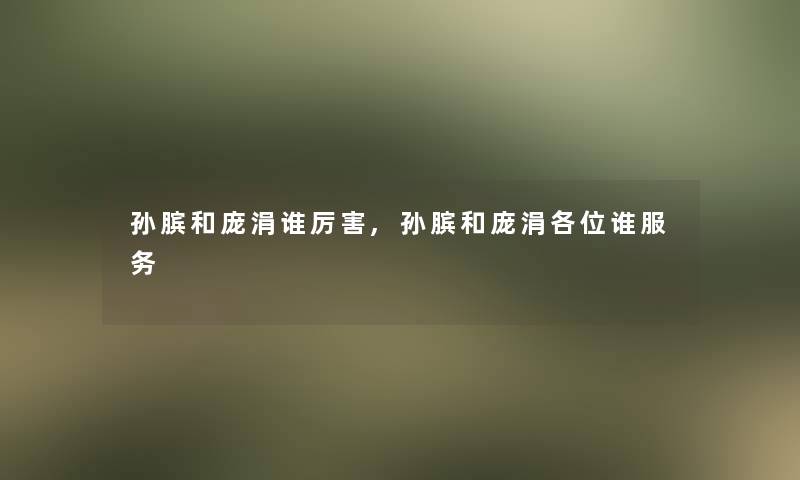 孙膑和庞涓谁厉害,孙膑和庞涓各位谁服务 孙膑和庞涓谁厉害,孙膑和庞涓各位谁服务