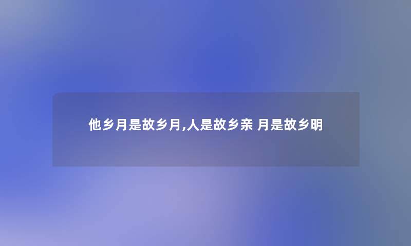 他乡月是故乡月,人是故乡亲 月是故乡明 他乡月是故乡月,人是故乡亲 月是故乡明