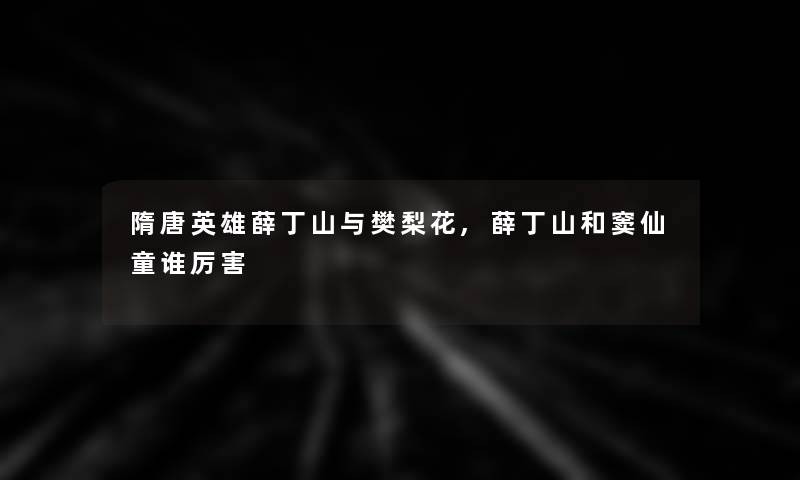 隋唐英雄薛丁山与樊梨花,薛丁山和窦仙童谁厉害 隋唐英雄薛丁山与樊梨花,薛丁山和窦仙童谁厉害