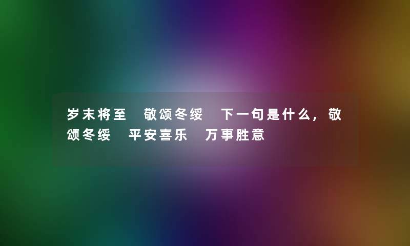 岁末将至 敬颂冬绥 下一句是什么,敬颂冬绥 平安喜乐 万事胜意
