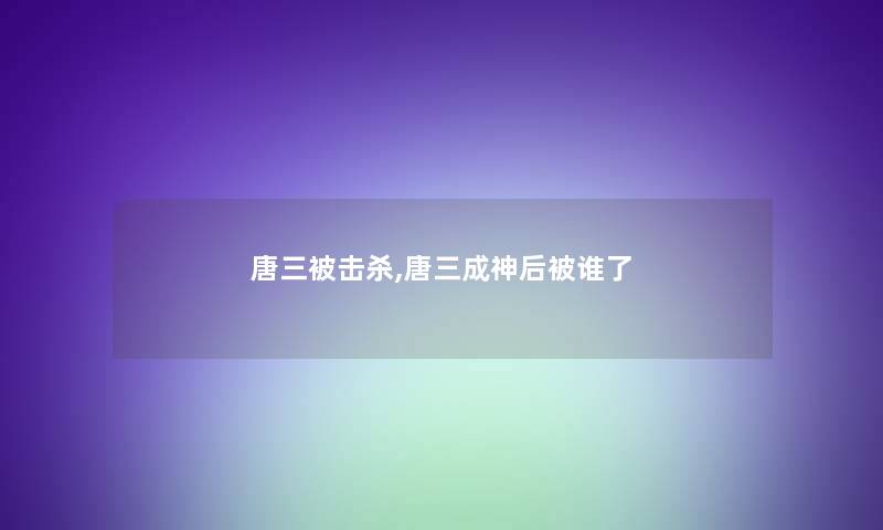 唐三被击杀,唐三成神后被谁了