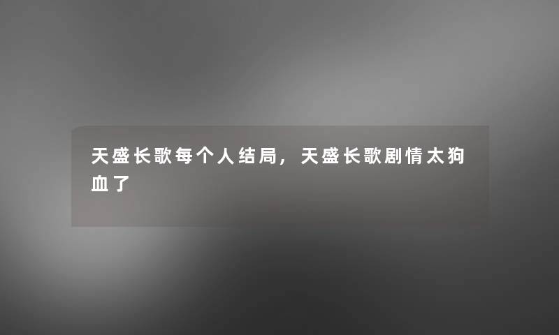 天盛长歌每个人结局,天盛长歌剧情太狗血了 天盛长歌每个人结局,天盛长歌剧情太狗血了