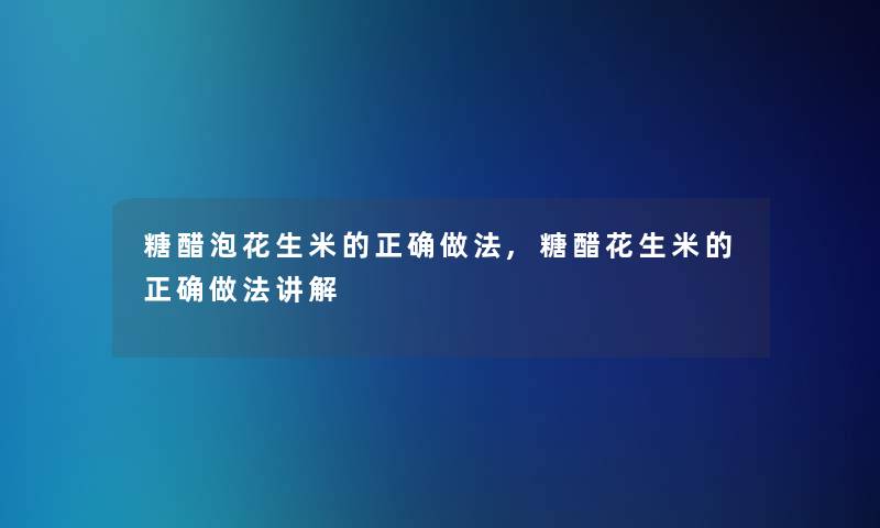 糖醋泡花生米的正确做法,糖醋花生米的正确做法讲解