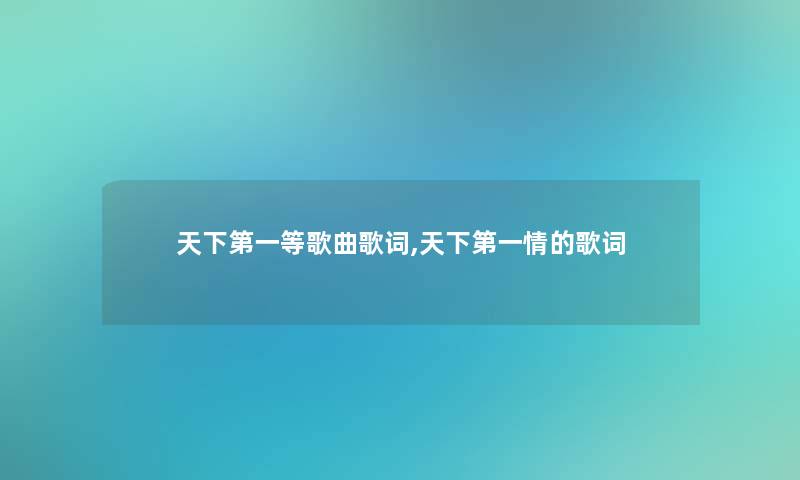 天下第一等歌曲歌词,天下第一情的歌词 天下第一等歌曲歌词,天下第一情的歌词