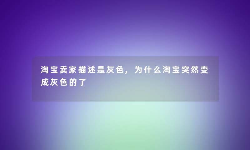 淘宝卖家描述是灰色,为什么淘宝突然变成灰色的了 淘宝卖家描述是灰色,为什么淘宝突然变成灰色的了