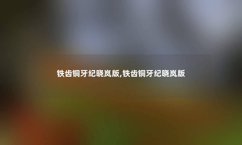 铁齿铜牙纪晓岚版,铁齿铜牙纪晓岚版 铁齿铜牙纪晓岚版,铁齿铜牙纪晓岚版