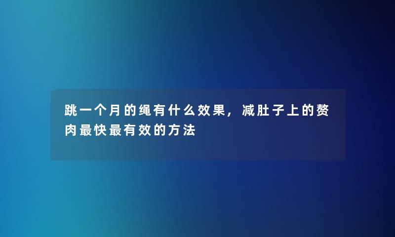 跳一个月的绳有什么效果,减肚子上的赘肉快有效的方法 跳一个月的绳有什么效果,减肚子上的赘肉快有效的方法