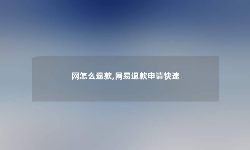 网怎么退款,网易退款申请快速
