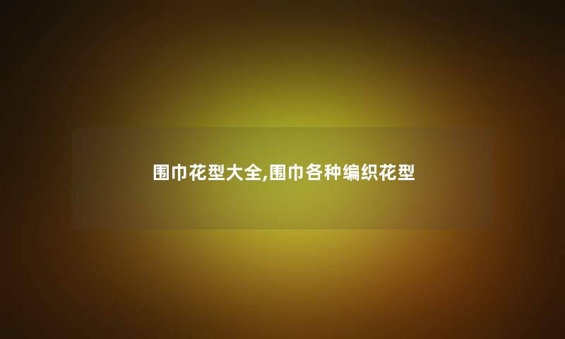 围巾花型大全,围巾各种编织花型