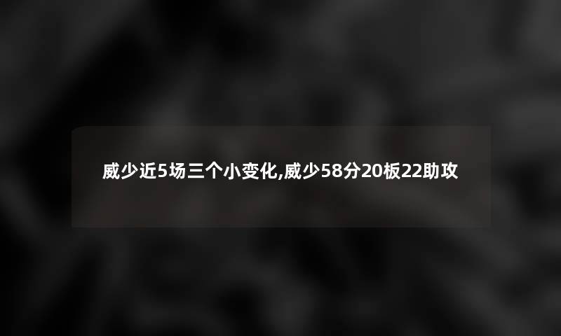 威少近5场三个小变化,威少58分20板22助攻