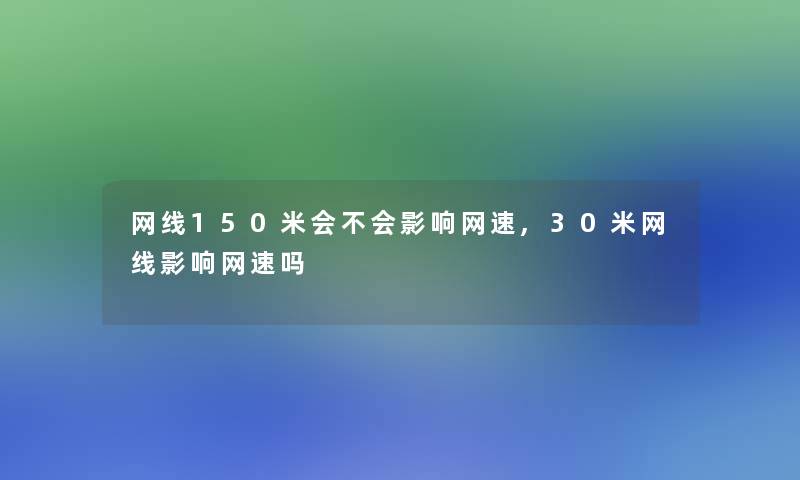 网线150米会不会影响网速,30米网线影响网速吗