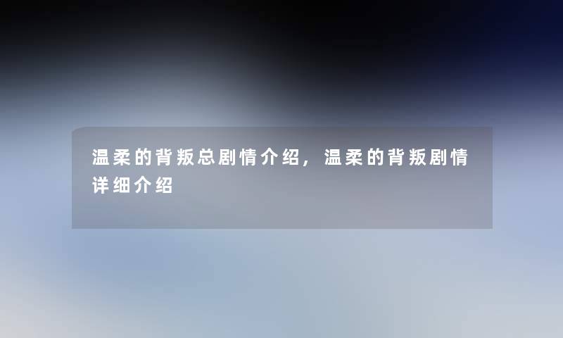 温柔的背叛总剧情介绍,温柔的背叛剧情详细介绍