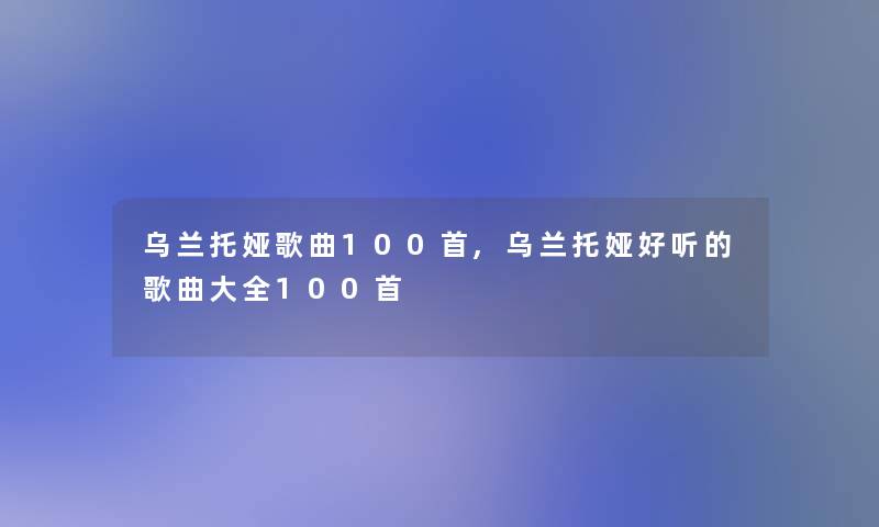 乌兰托娅歌曲几首,乌兰托娅好听的歌曲大全几首