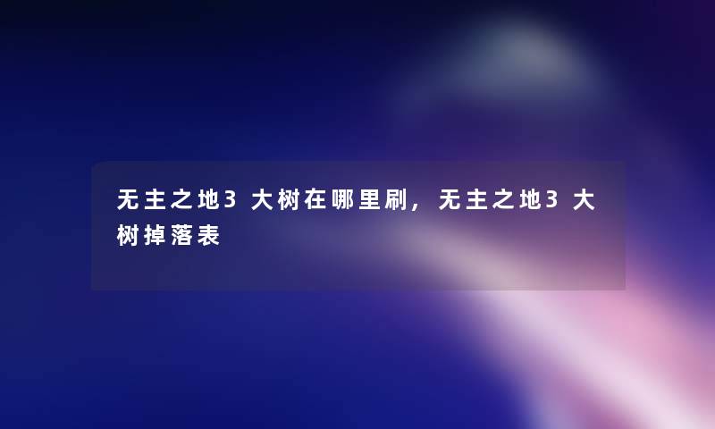 无主之地3大树在哪里刷,无主之地3大树掉落表