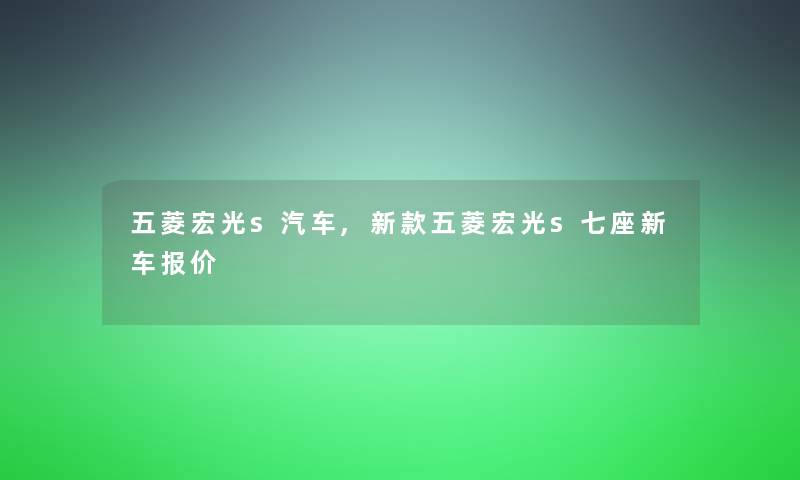 五菱宏光s汽车,新款五菱宏光s七座新车报价