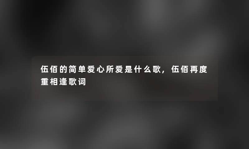 伍佰的简单爱心所爱是什么歌,伍佰再度重相逢歌词 伍佰的简单爱心所爱是什么歌,伍佰再度重相逢歌词
