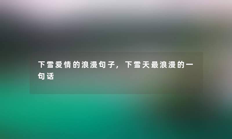 下雪爱情的浪漫句子,下雪天浪漫的一句话 下雪爱情的浪漫句子,下雪天浪漫的一句话