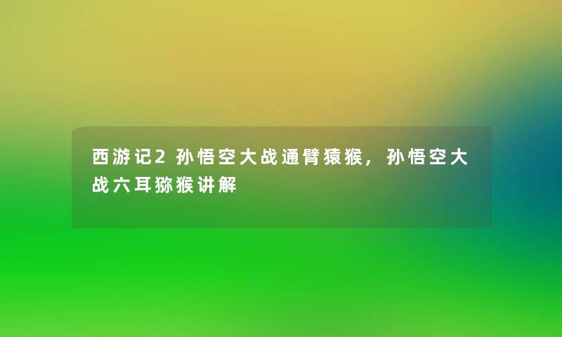 西游记2孙悟空大战通臂猿猴,孙悟空大战六耳猕猴讲解 西游记2孙悟空大战通臂猿猴,孙悟空大战六耳猕猴讲解