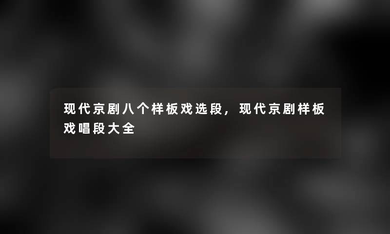 现代京剧八个样板戏选段,现代京剧样板戏唱段大全 现代京剧八个样板戏选段,现代京剧样板戏唱段大全