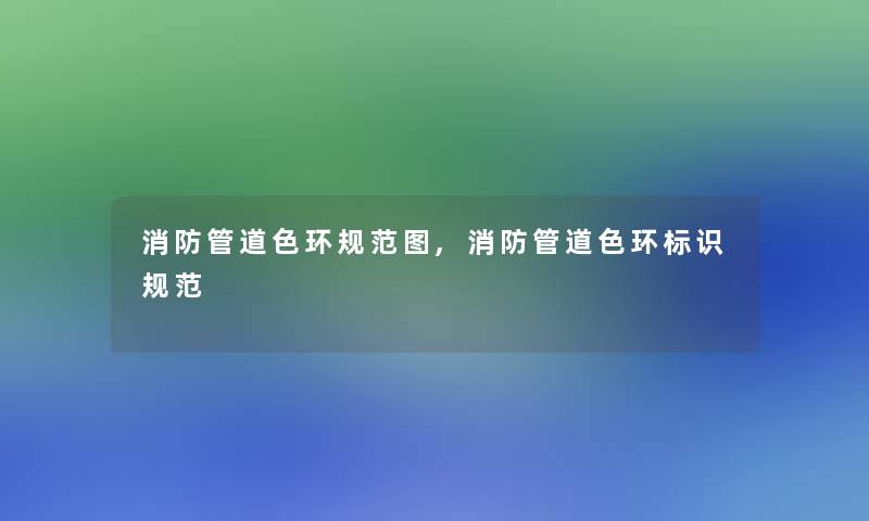 消防管道色环规范图,消防管道色环标识规范 消防管道色环规范图,消防管道色环标识规范