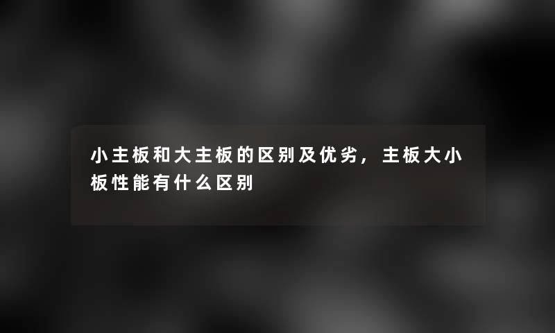 小主板和大主板的区别及优劣,主板大小板性能有什么区别 小主板和大主板的区别及优劣,主板大小板性能有什么区别