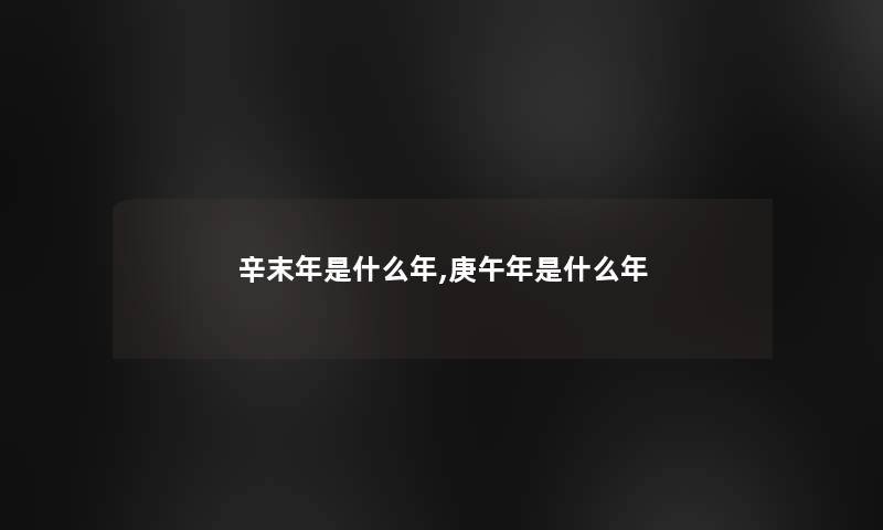 辛末年是什么年,庚午年是什么年 辛末年是什么年,庚午年是什么年