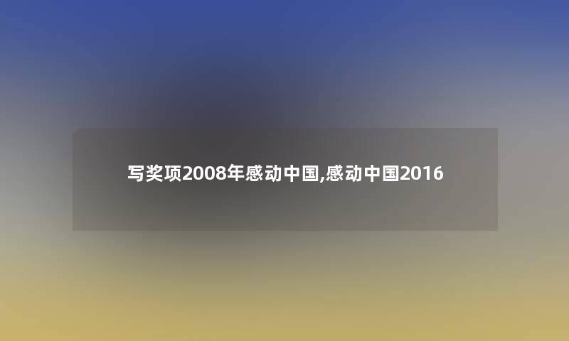 写奖项2008年感动中国,感动中国2016 写奖项2008年感动中国,感动中国2016