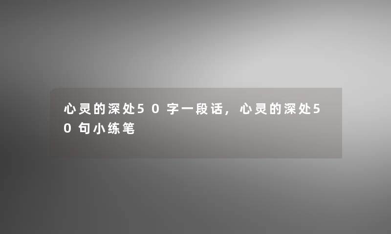 心灵的深处50字一段话,心灵的深处几句小练笔 心灵的深处50字一段话,心灵的深处几句小练笔