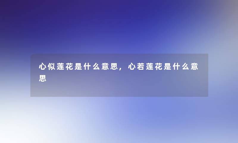 心似莲花是什么意思,心若莲花是什么意思 心似莲花是什么意思,心若莲花是什么意思