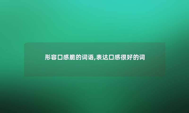 形容口感脆的词语,表达口感很好的词 形容口感脆的词语,表达口感很好的词
