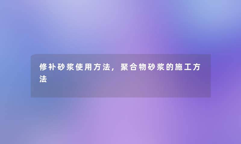 修补砂浆使用方法,聚合物砂浆的施工方法 修补砂浆使用方法,聚合物砂浆的施工方法