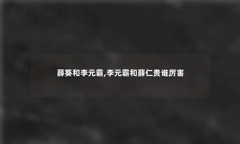 薛葵和李元霸,李元霸和薛仁贵谁厉害