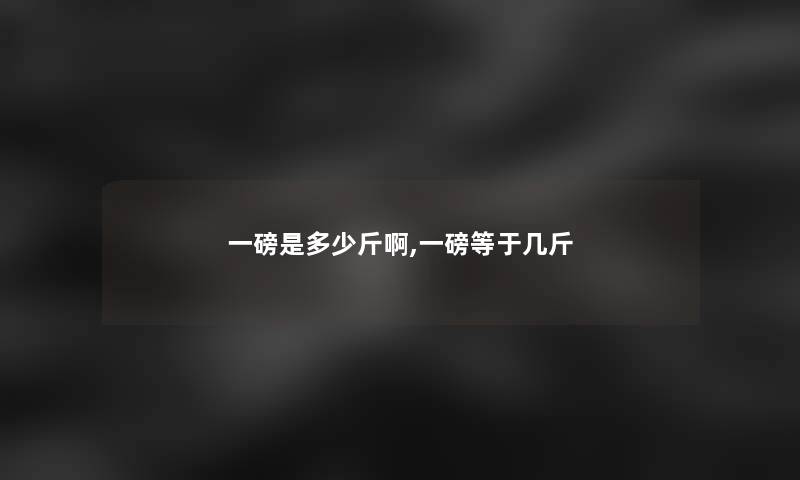 一磅是多少斤啊,一磅等于几斤
