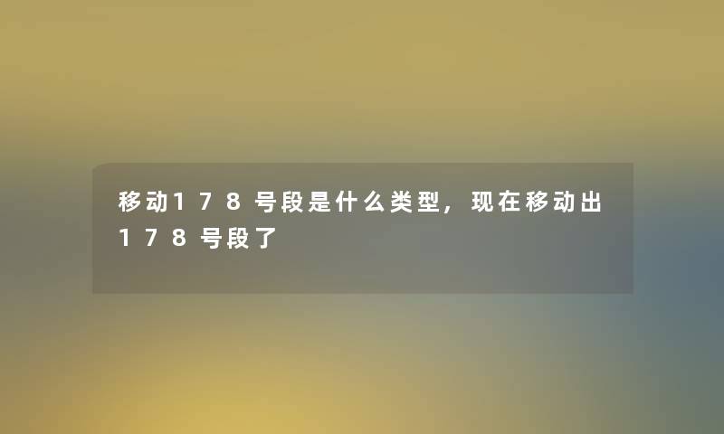 移动178号段是什么类型,现在移动出178号段了