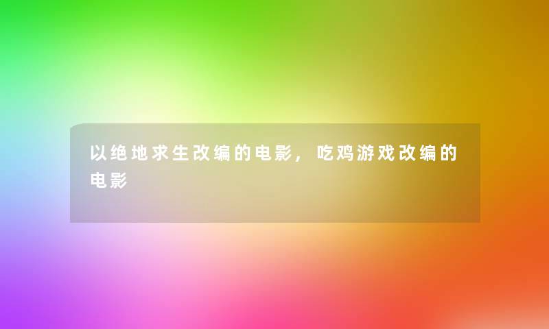 以绝地求生改编的电影,吃鸡游戏改编的电影 以绝地求生改编的电影,吃鸡游戏改编的电影