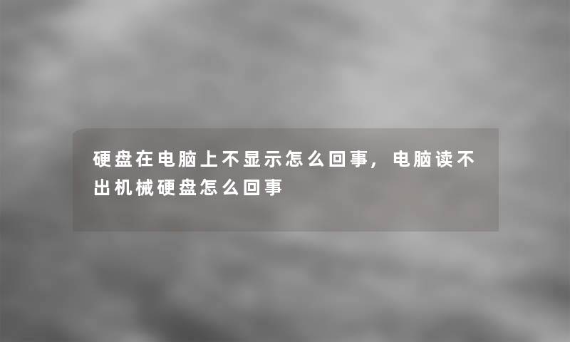硬盘在电脑上不显示怎么回事,电脑读不出机械硬盘怎么回事 硬盘在电脑上不显示怎么回事,电脑读不出机械硬盘怎么回事