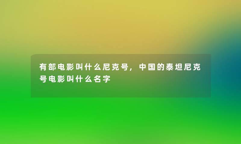 有部电影叫什么尼克号,中国的泰坦尼克号电影叫什么名字 有部电影叫什么尼克号,中国的泰坦尼克号电影叫什么名字
