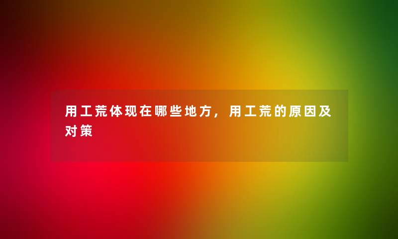 用工荒体现在哪些地方,用工荒的原因及对策