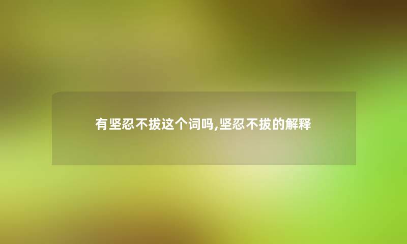 有坚忍不拔这个词吗,坚忍不拔的解释 有坚忍不拔这个词吗,坚忍不拔的解释