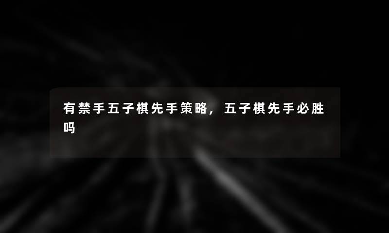 有禁手五子棋先手策略,五子棋先手必胜吗