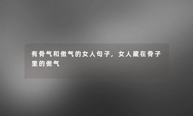 有骨气和傲气的女人句子,女人藏在骨子里的傲气 有骨气和傲气的女人句子,女人藏在骨子里的傲气