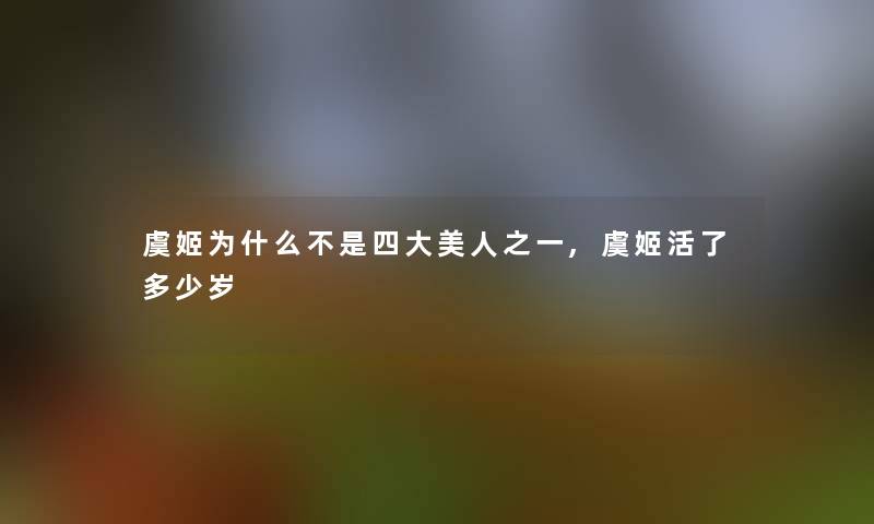 虞姬为什么不是四大美人之一,虞姬活了多少岁