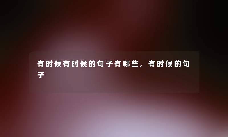 有时候有时候的句子有哪些,有时候的句子