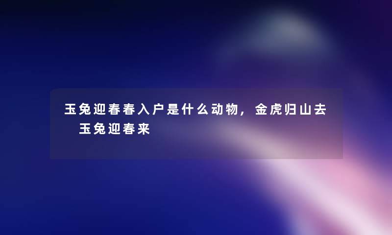 玉兔迎春春入户是什么动物,金虎归山去 玉兔迎春来