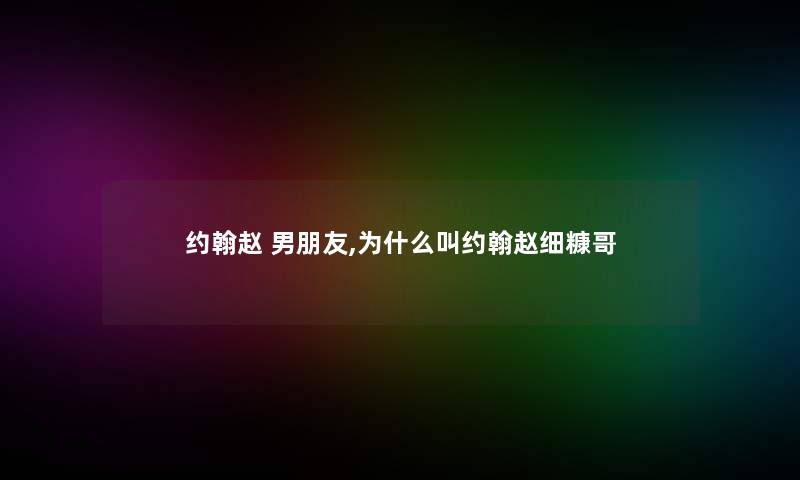 约翰赵 男朋友,为什么叫约翰赵细糠哥