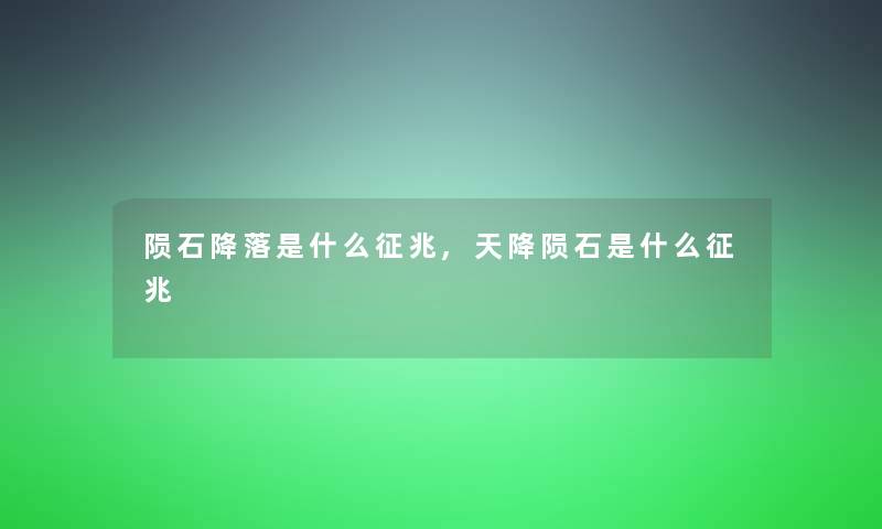 陨石降落是什么征兆,天降陨石是什么征兆 陨石降落是什么征兆,天降陨石是什么征兆