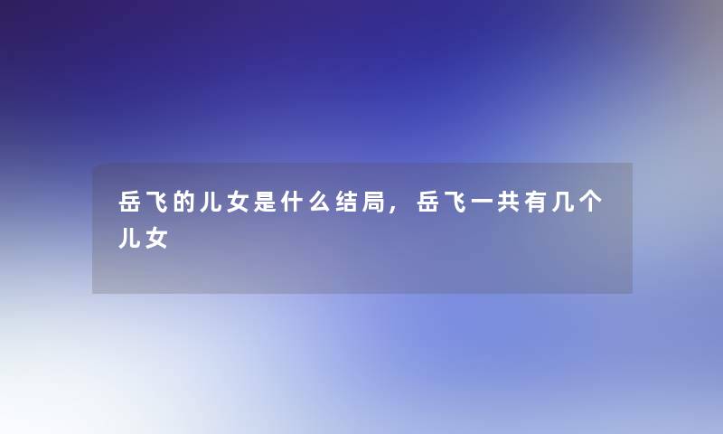 岳飞的儿女是什么结局,岳飞一共有几个儿女