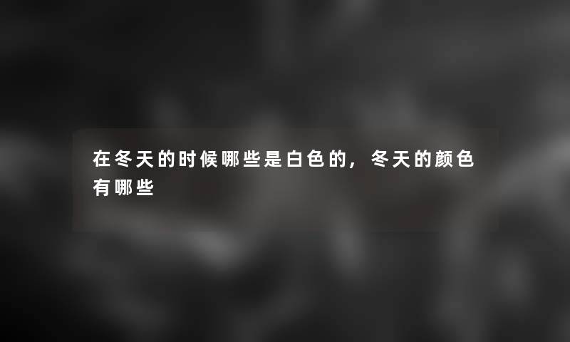 在冬天的时候哪些是白色的,冬天的颜色有哪些